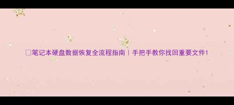 图片 🔥笔记本硬盘数据恢复全流程指南｜手把手教你找回重要文件1