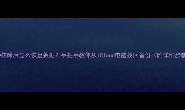 图片 🔥苹果ID抹除后怎么恢复数据？手把手教你从iCloud电脑找回备份（附详细步骤）📱💾1