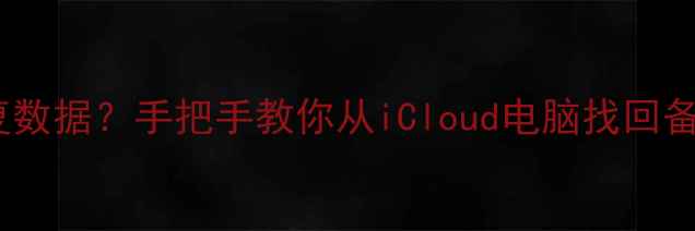 图片 🔥苹果ID抹除后怎么恢复数据？手把手教你从iCloud电脑找回备份（附详细步骤）📱💾2