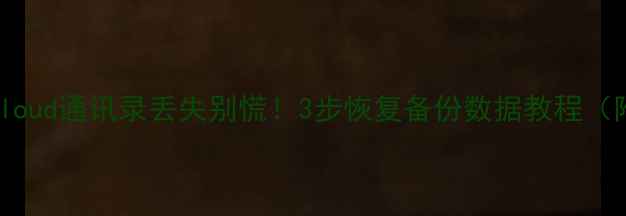 图片 🔥苹果手机iCloud通讯录丢失别慌！3步恢复备份数据教程（附防丢指南）1