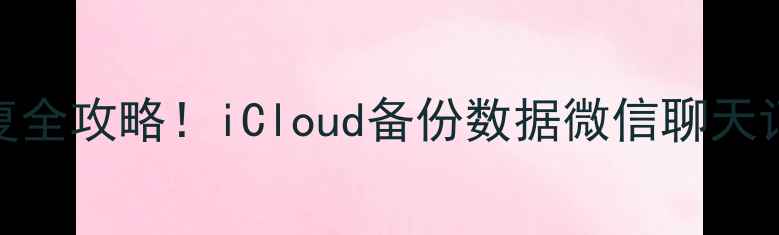 图片 🔥苹果手机数据恢复全攻略！iCloud备份数据微信聊天记录照片恢复教程！