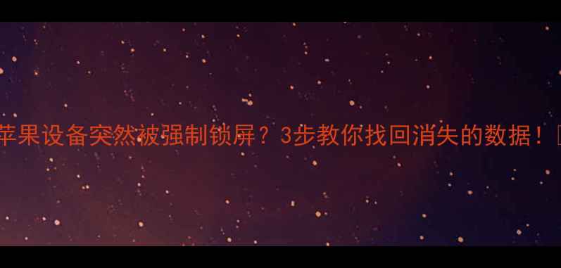 图片 🔥苹果设备突然被强制锁屏？3步教你找回消失的数据！🔥2