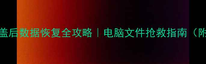 图片 🔥被Ghost覆盖后数据恢复全攻略｜电脑文件抢救指南（附免费工具）2