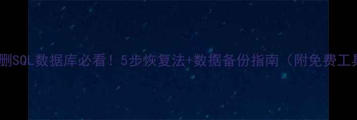 图片 🔥误删SQL数据库必看！5步恢复法+数据备份指南（附免费工具）1
