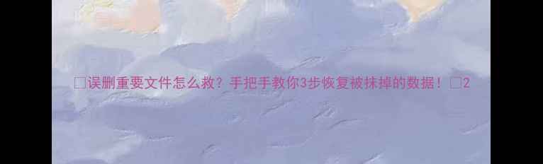 图片 🔥误删重要文件怎么救？手把手教你3步恢复被抹掉的数据！💾2
