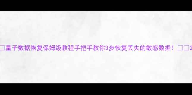 图片 🔥量子数据恢复保姆级教程手把手教你3步恢复丢失的敏感数据！💻📁2