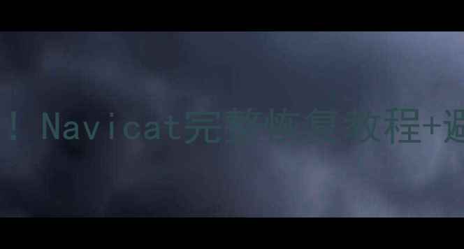 图片 🔥阿里云数据库崩溃别慌！Navicat完整恢复教程+避坑指南（附真实案例）1