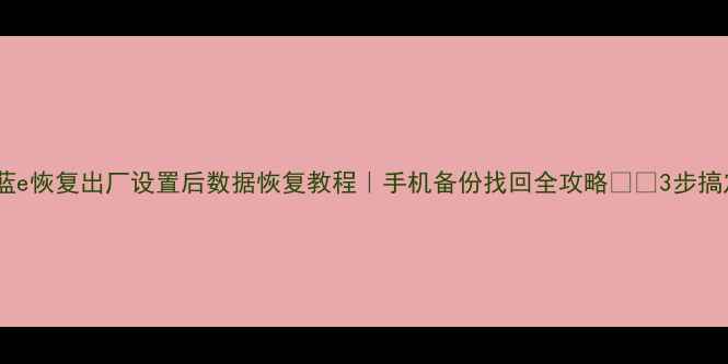 图片 🔥魅蓝e恢复出厂设置后数据恢复教程｜手机备份找回全攻略⚠️3步搞定！1