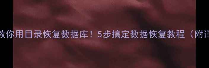 图片 🔧手把手教你用目录恢复数据库！5步搞定数据恢复教程（附详细操作）