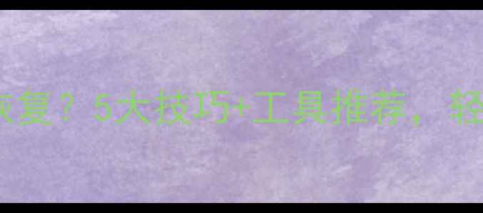 图片 🔧数据修改后如何恢复？5大技巧+工具推荐，轻松找回重要文件！1