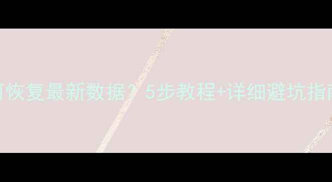 图片 🔧数据回滚后如何恢复最新数据？5步教程+详细避坑指南（附工具推荐）