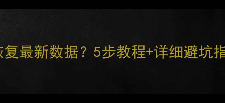 图片 🔧数据回滚后如何恢复最新数据？5步教程+详细避坑指南（附工具推荐）2