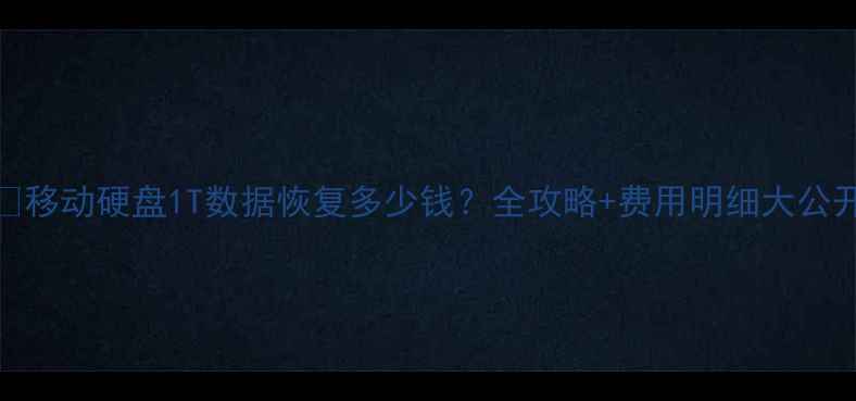 图片 🔧移动硬盘1T数据恢复多少钱？全攻略+费用明细大公开