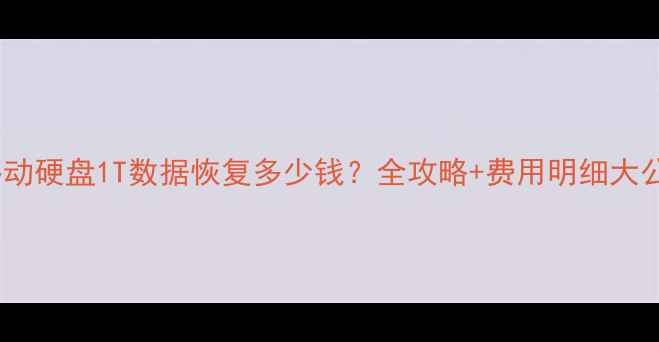 图片 🔧移动硬盘1T数据恢复多少钱？全攻略+费用明细大公开2