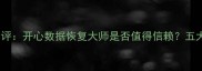 数据恢复软件测评开心数据恢复大师是否值得信赖五大核心指标深度