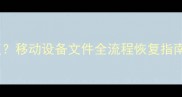 数据包丢失后如何恢复移动设备文件全流程恢复指南附实用工具推荐