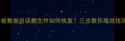 彻底清除平板数据后误删文件如何恢复三步教你高效找回重要资料