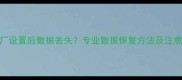 恢复出厂设置后数据丢失专业数据恢复方法及注意事项全