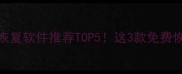 手机电脑数据恢复软件推荐TOP5这3款免费恢复丢失文件全攻略