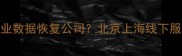 如何选择专业数据恢复公司北京上海线下服务推荐指南