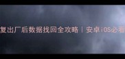 手机恢复出厂后数据找回全攻略安卓iOS必看恢复教程