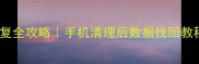 清理大师数据恢复全攻略手机清理后数据找回教程附免费工具