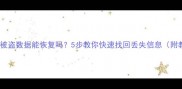 手机被盗数据能恢复吗5步教你快速找回丢失信息附教程