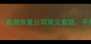 硬件数据恢复避坑指南数据恢复公司常见套路手把手教你选靠谱服务商