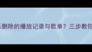 如何找回网易云音乐删除的播放记录与歌单三步教你完整恢复历史数据