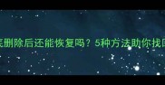 F盘数据彻底删除后还能恢复吗5种方法助你找回重要文件