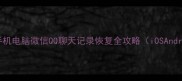 最新教程手机电脑微信QQ聊天记录恢复全攻略iOSAndroidWinMac