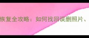 苹果手机iCloud数据恢复全攻略如何找回误删照片聊天记录和备份文件