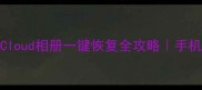 微信聊天记录iCloud相册一键恢复全攻略手机文件找回神操作