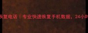 章丘手机数据恢复电话专业快速恢复手机数据24小时紧急救援服务