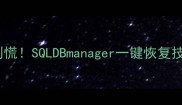 数据库崩溃别慌SQLDBmanager一键恢复技巧大公开