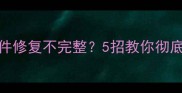 数据恢复失败文件修复不完整5招教你彻底解决数据丢失难题