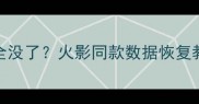 手机相册聊天记录文件全没了火影同款数据恢复教程3步教你一键找回