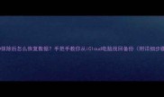 苹果ID抹除后怎么恢复数据手把手教你从iCloud电脑找回备份附详细步骤