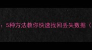 误删文件恢复教程5种方法教你快速找回丢失数据附详细操作步骤