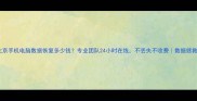 北京手机电脑数据恢复多少钱专业团队24小时在线不丢失不收费数据拯救指南