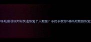 Win10系统崩溃后如何快速恢复个人数据手把手教你3种高效数据恢复方案