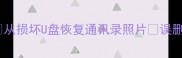 华为手机U盘数据恢复教程从损坏U盘恢复通讯录照片误删文件秒复原附工具推荐