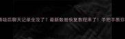 手机QQ降级后聊天记录全没了最新数据恢复教程来了手把手教你找回重要信息