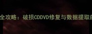 光盘数据恢复全攻略破损CDDVD修复与数据提取的7种专业方法