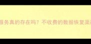 免费数据恢复服务真的存在吗不收费的数据恢复渠道与注意事项