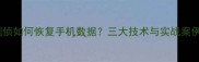 刑侦如何恢复手机数据三大技术与实战案例
