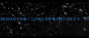 手机数据恢复全攻略三步搞定误删照片聊天记录文件小白必看教程