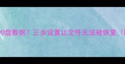 如何彻底保护U盘数据三步设置让文件无法被恢复附操作指南