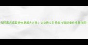云熙家具库数据恢复解决方案企业级文件抢救与智能备份修复指南