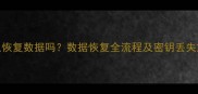 密钥可以恢复数据吗数据恢复全流程及密钥丢失解决方案